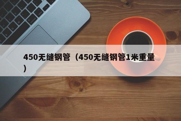 450無縫鋼管（450無縫鋼管1米重量 ）